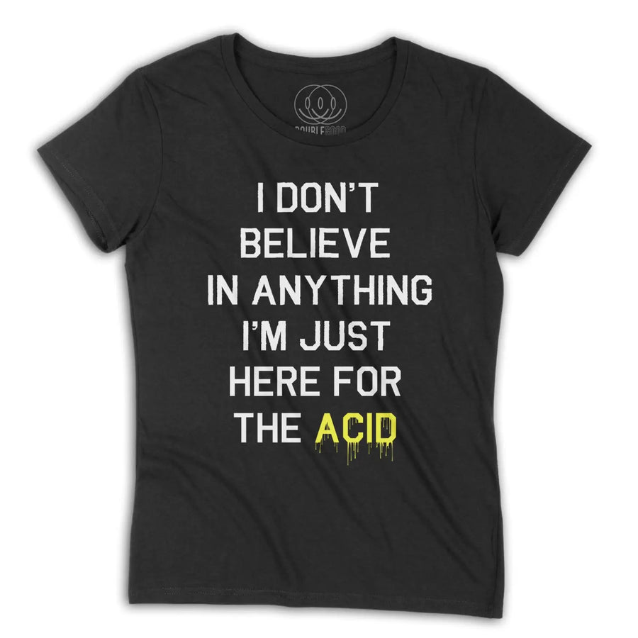 I Don’t Believe In Anything I’m Only Here For The Acid Womens T - Shirt - Small