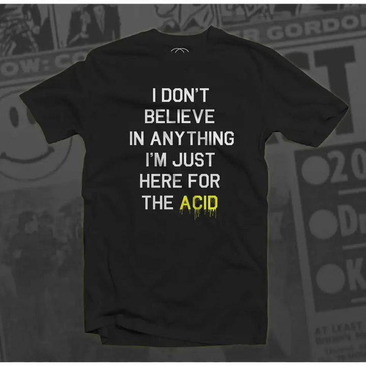 I Don’t Believe In Anything I’m Only Here For The Acid Men’s T - Shirt