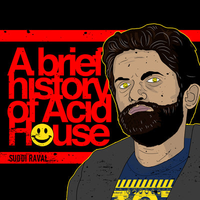 A Brief History of Acid House. By Suddi Raval.