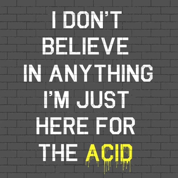 I Don’t Believe In Anything I’m Only Here For The Acid Men’s T - Shirt