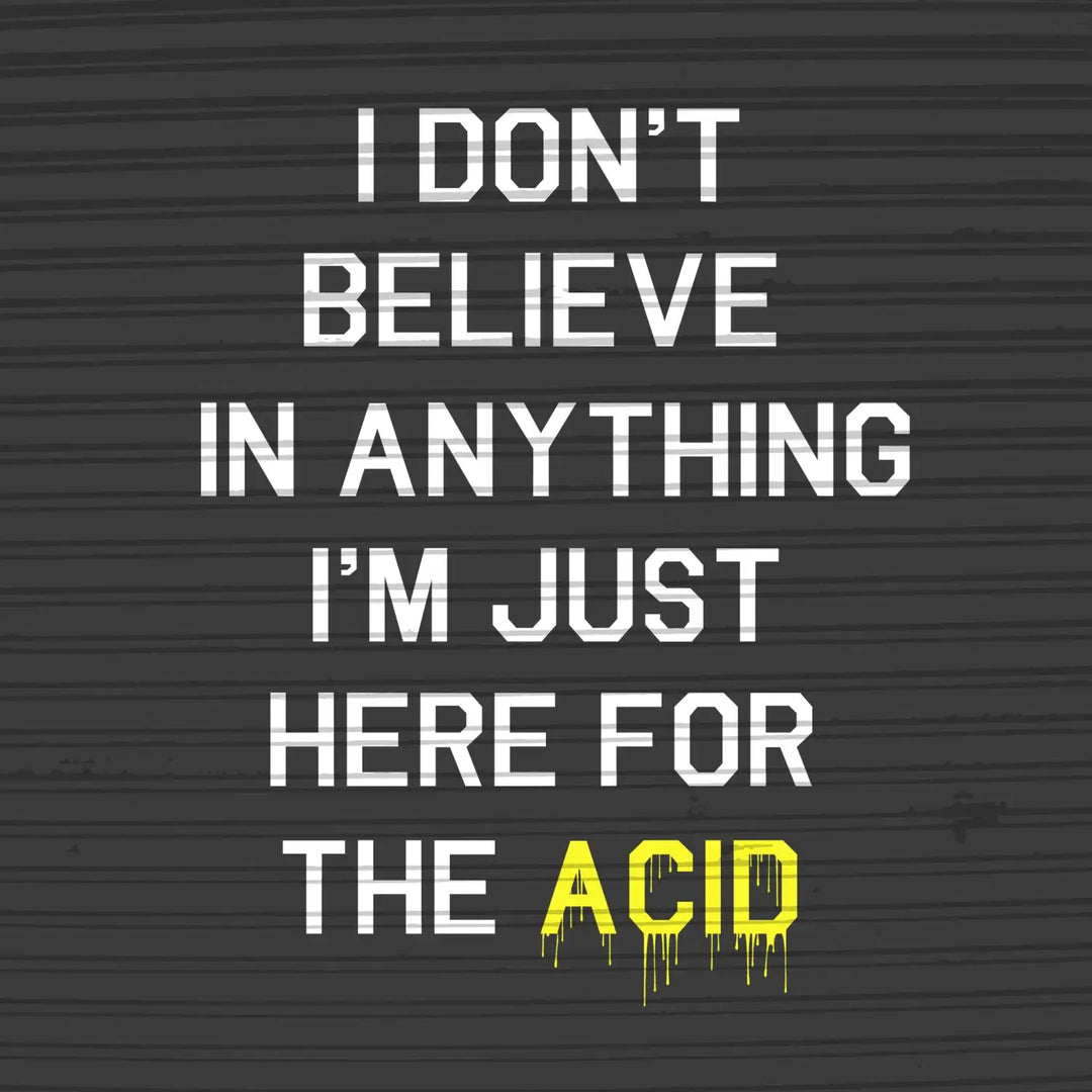 I Don’t Believe In Anything I’m Only Here For The Acid Womens T - Shirt